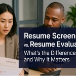 Resume Screening vs. Resume Evaluation: What’s the Difference—and Why It Matters
