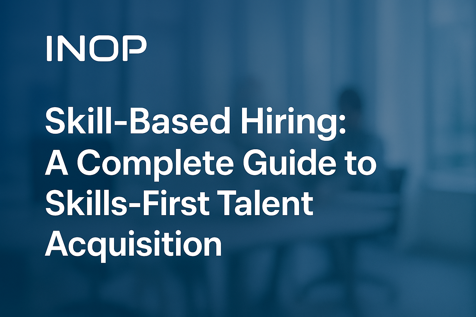 Skill-Based Hiring: A Complete Guide to Skills-First Talent Acquisition