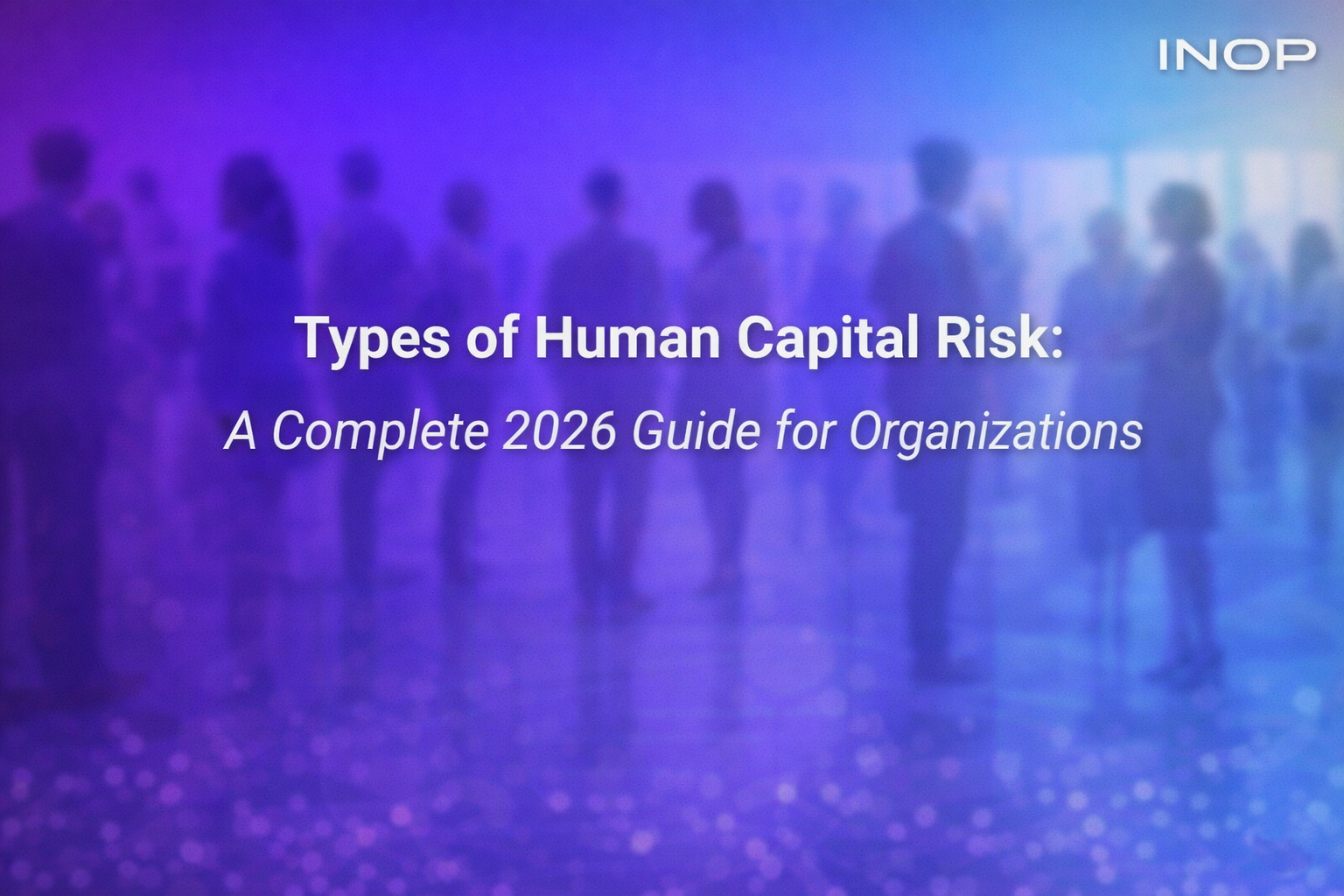 Types of Human Capital Risk: A Complete 2026 Guide for Organizations
