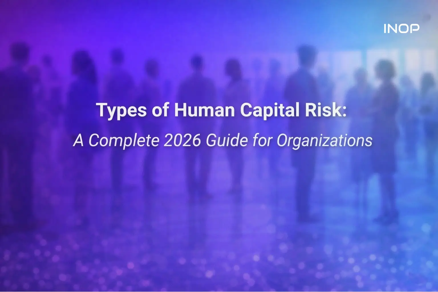 Types of Human Capital Risk: A Complete 2026 Guide for Organizations